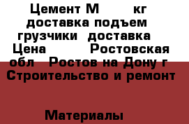 Цемент М-500 50кг (доставка подъем). грузчики. доставка. › Цена ­ 300 - Ростовская обл., Ростов-на-Дону г. Строительство и ремонт » Материалы   